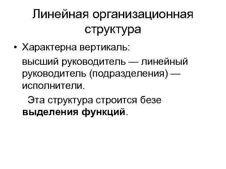  Линейная организационная структура • Характерна вертикаль: высший руководитель — линейный руководитель (подразделения) —