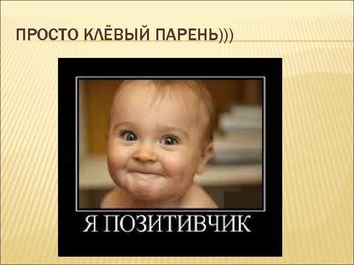 ПРОСТО КЛЁВЫЙ ПАРЕНЬ))) 