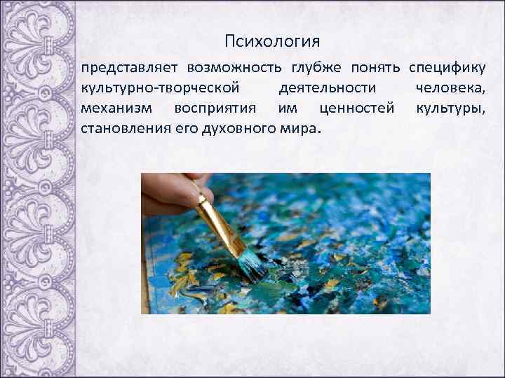  Психология представляет возможность глубже понять специфику культурно-творческой деятельности человека, механизм восприятия им ценностей