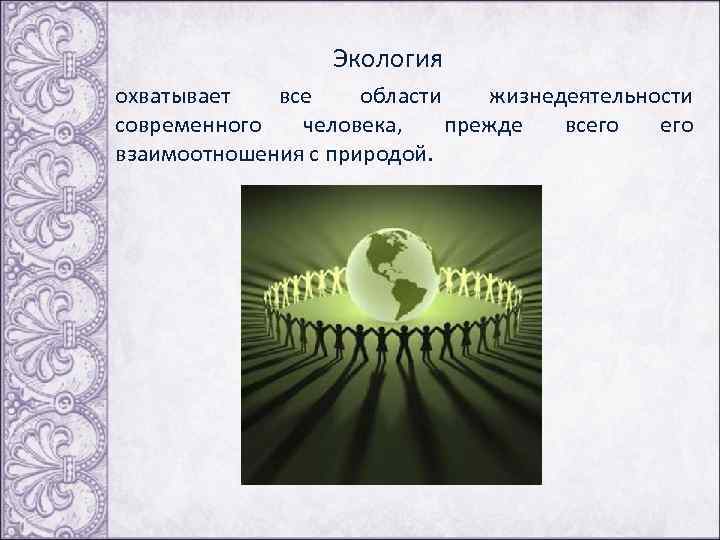  Экология охватывает все области жизнедеятельности современного человека, прежде всего взаимоотношения с природой. 