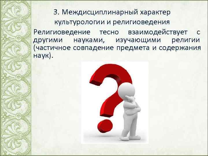  3. Междисциплинарный характер культурологии и религиоведения Религиоведение тесно взаимодействует с другими науками, изучающими