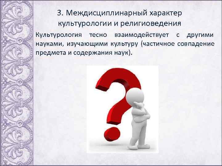  3. Междисциплинарный характер культурологии и религиоведения Культурология тесно взаимодействует с другими науками, изучающими