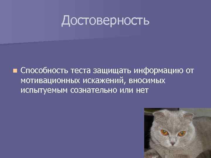  Достоверность n Способность теста защищать информацию от мотивационных искажений, вносимых испытуемым сознательно или