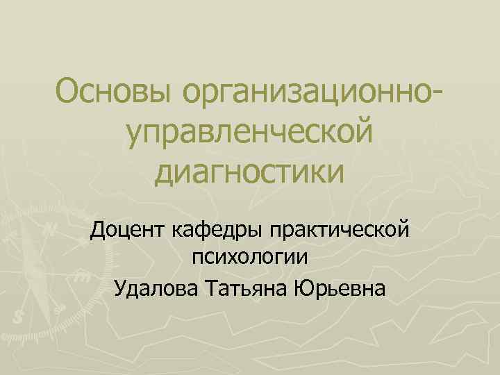 Основы организационно- управленческой диагностики Доцент кафедры практической психологии Удалова Татьяна Юрьевна 