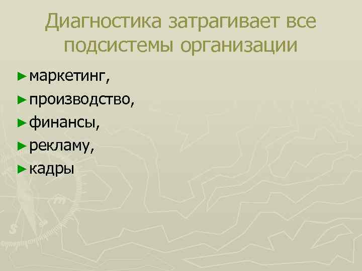  Диагностика затрагивает все подсистемы организации ► маркетинг, ► производство, ► финансы, ► рекламу,