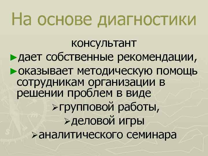 На основе диагностики консультант ►дает собственные рекомендации, ►оказывает методическую помощь сотрудникам организации в решении