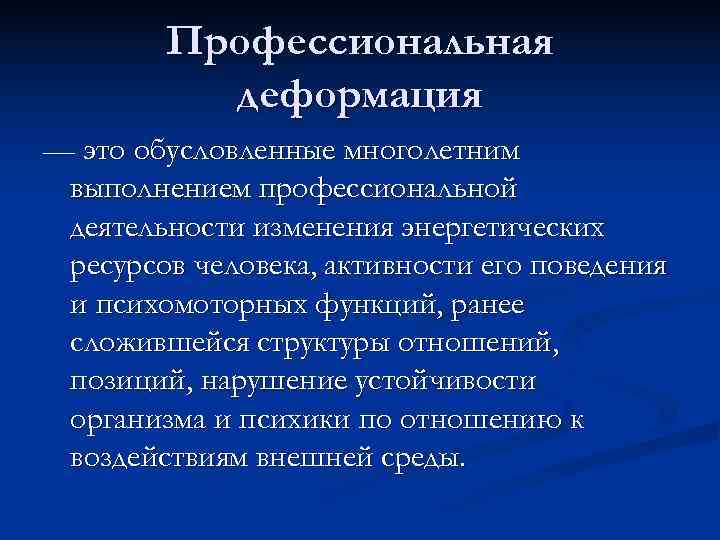  Профессиональная деформация — это обусловленные многолетним выполнением профессиональной деятельности изменения энергетических ресурсов человека,