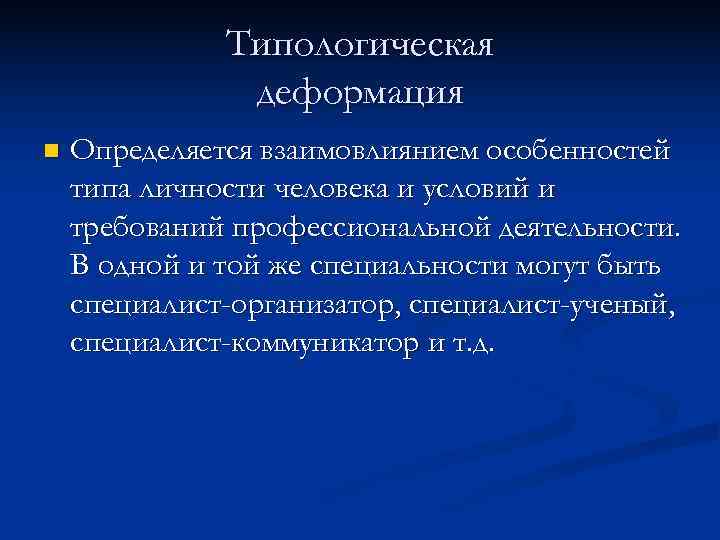  Типологическая деформация n Определяется взаимовлиянием особенностей типа личности человека и условий и требований