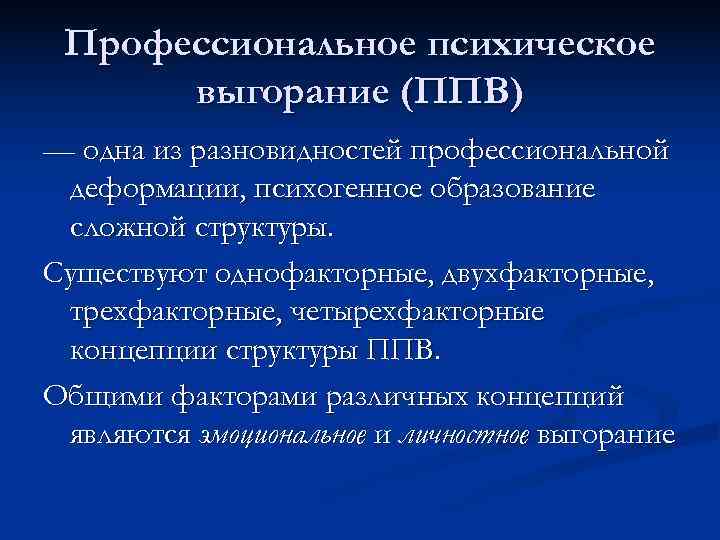  Профессиональное психическое выгорание (ППВ) — одна из разновидностей профессиональной деформации, психогенное образование сложной