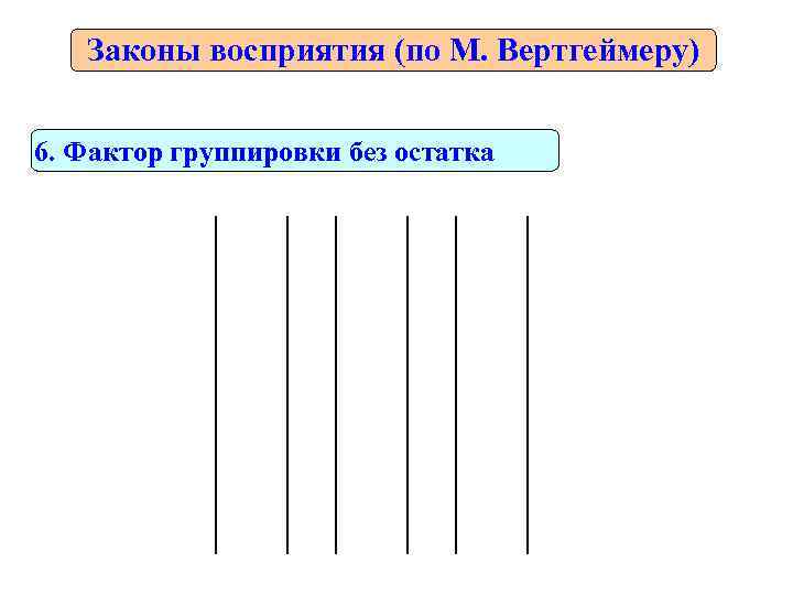   Законы восприятия (по М. Вертгеймеру)  6. Фактор группировки без остатка 