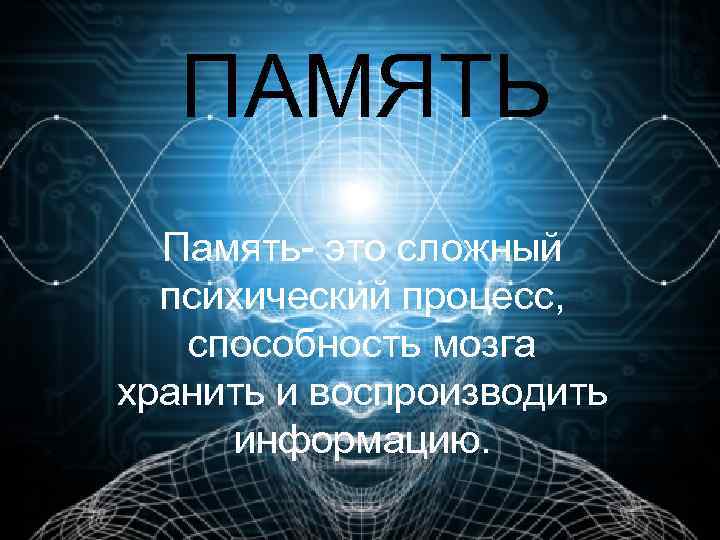  ПАМЯТЬ Память- это сложный психический процесс, способность мозга хранить и воспроизводить информацию. 