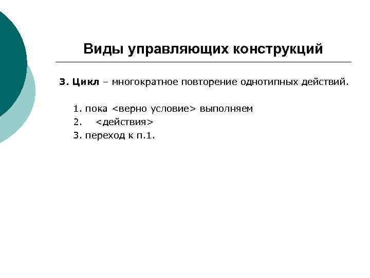   Виды управляющих конструкций 3. Цикл – многократное повторение однотипных действий. 1. пока