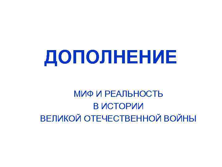 ДОПОЛНЕНИЕ МИФ И РЕАЛЬНОСТЬ В ИСТОРИИ ВЕЛИКОЙ ОТЕЧЕСТВЕННОЙ ВОЙНЫ 