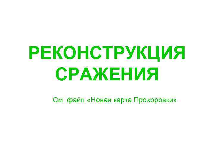 РЕКОНСТРУКЦИЯ СРАЖЕНИЯ См. файл «Новая карта Прохоровки» 