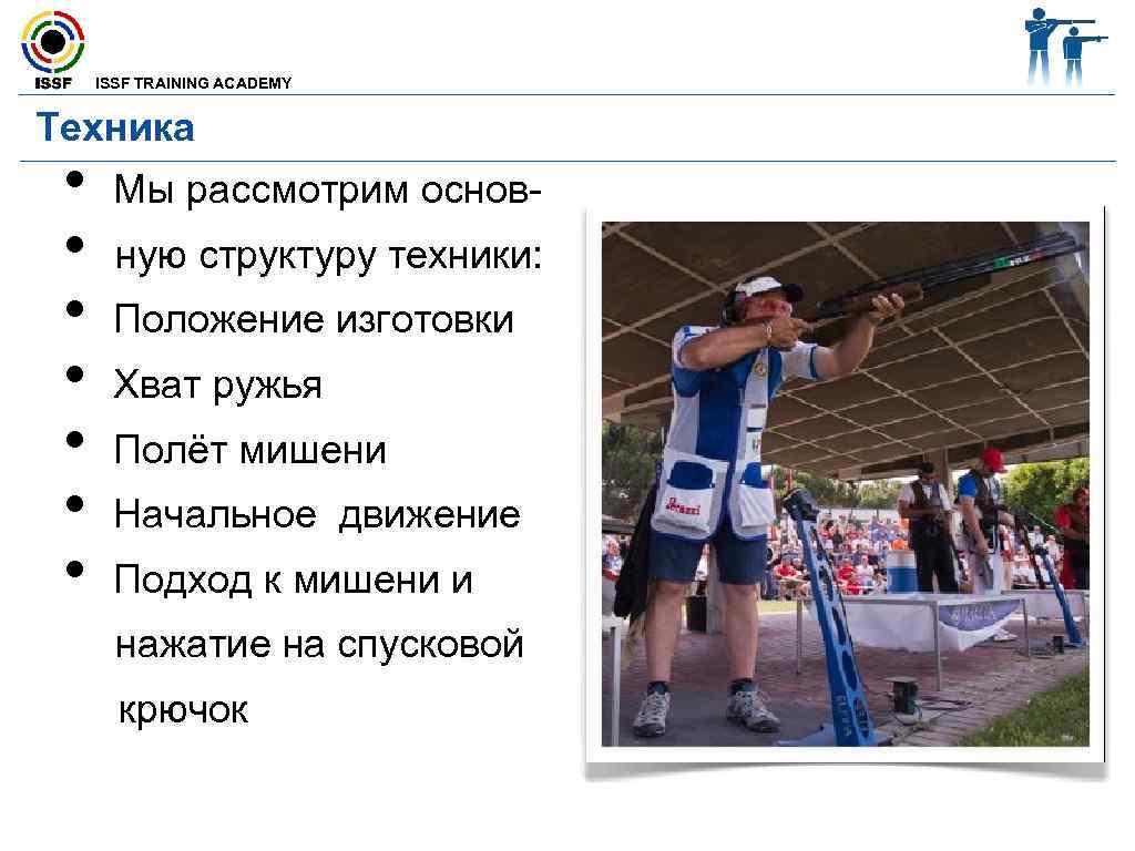  ISSF TRAINING ACADEMY Техника • Мы рассмотрим основ- • ную структуру техники: •