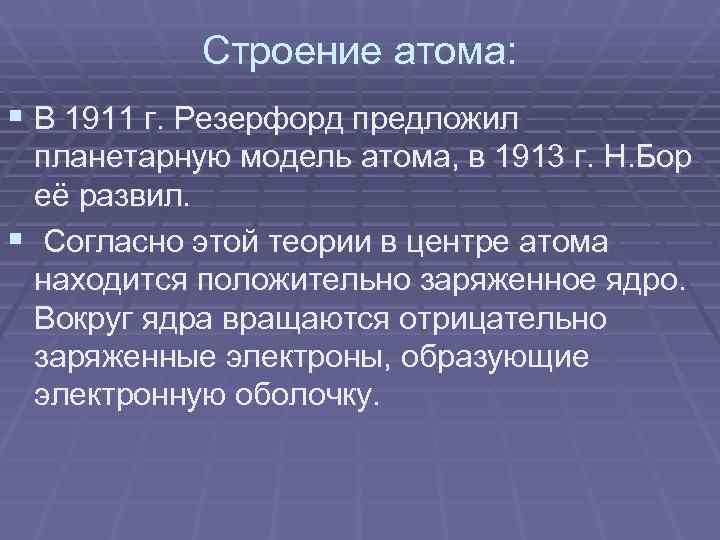  Строение атома: § В 1911 г. Резерфорд предложил планетарную модель атома, в 1913