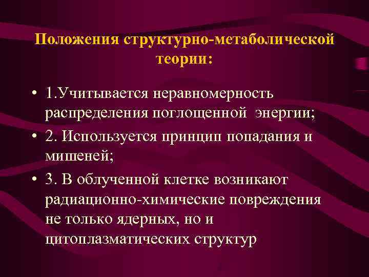 Положения структурно-метаболической теории: • 1. Учитывается неравномерность распределения поглощенной энергии; • 2. Используется принцип