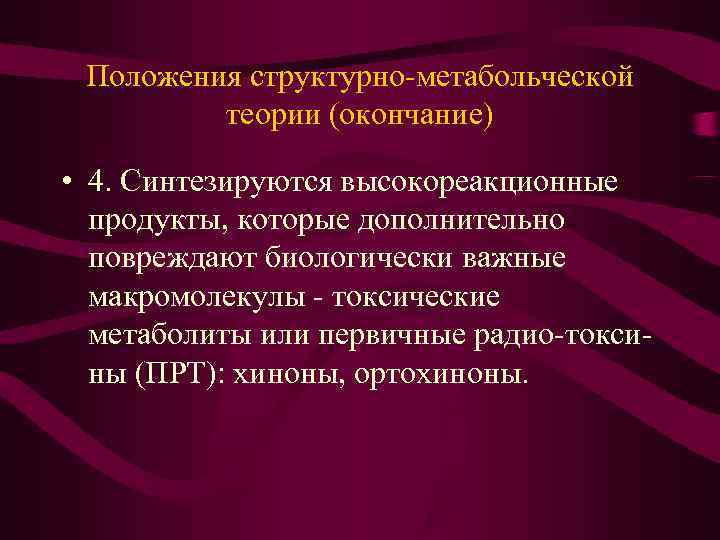  Положения структурно-метабольческой теории (окончание) • 4. Синтезируются высокореакционные продукты, которые дополнительно повреждают биологически