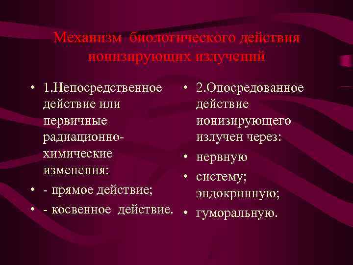  Механизм биологического действия ионизирующих излучений • 1. Непосредственное • 2. Опосредованное действие или