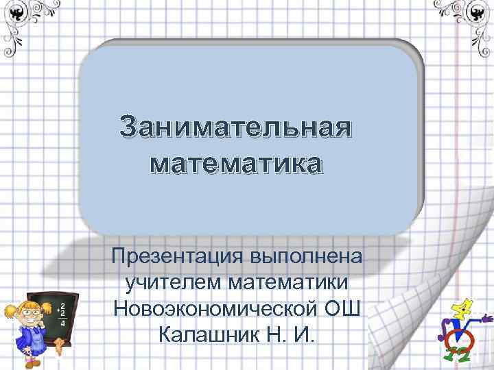 Занимательная математика Презентация выполнена учителем математики Новоэкономической ОШ Калашник Н. И. 