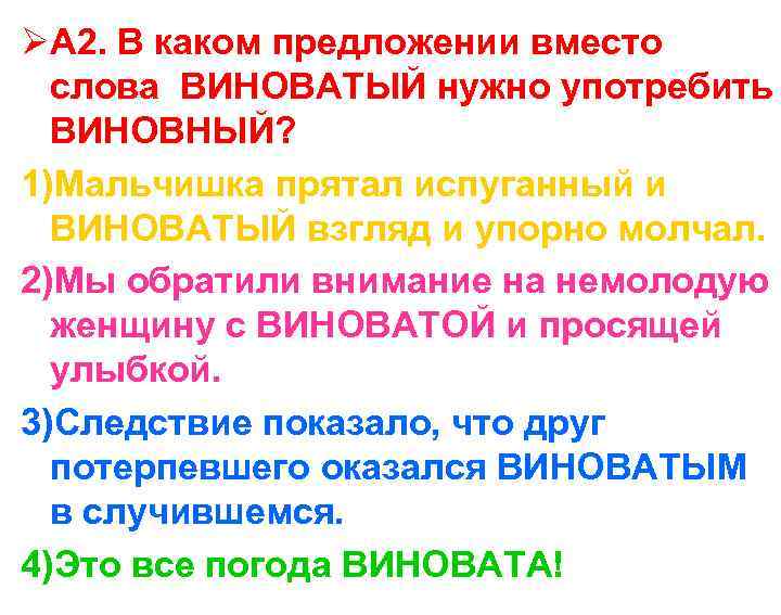 ØА 2. В каком предложении вместо слова ВИНОВАТЫЙ нужно употребить ВИНОВНЫЙ? 1)Мальчишка прятал испуганный