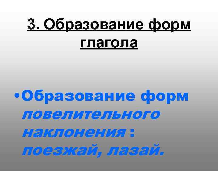  3. Образование форм глагола • Образование форм повелительного наклонения : поезжай, лазай. 