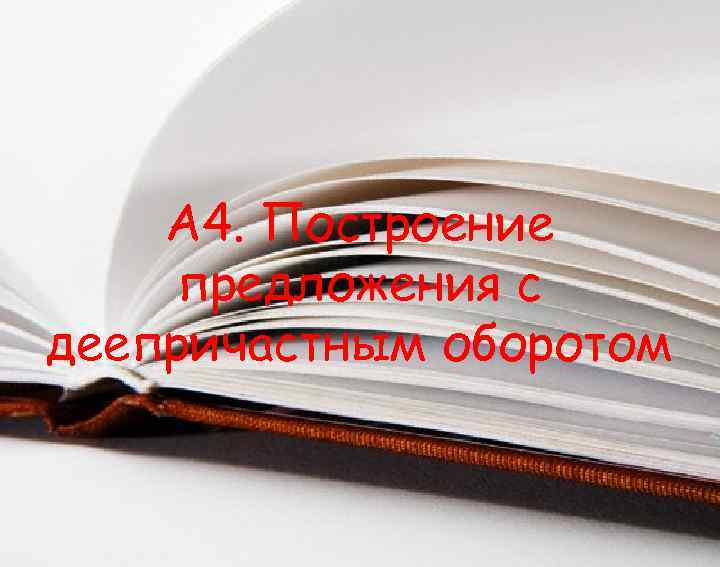  А 4. Построение предложения с деепричастным оборотом 