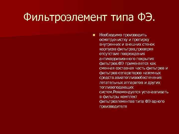 Фильтроэлемент типа ФЭ. n Необходимо производить осмотр, очистку и протирку внутренних и внешних стенок