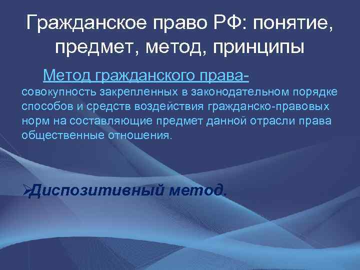 Гражданское право РФ: понятие, предмет, метод, принципы Метод гражданского права- совокупность закрепленных в законодательном