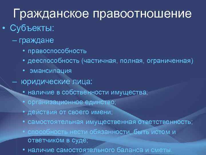  Гражданское правоотношение • Субъекты: – граждане • правоспособность • дееспособность (частичная, полная, ограниченная)