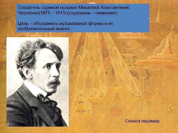 Создатель «зримой музыки» Микалоюс Константинас Чюрленис(1875 – 1911 гг) художник – символист. Цель –