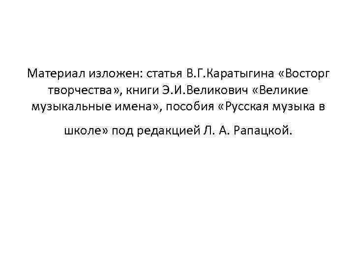 Материал изложен: статья В. Г. Каратыгина «Восторг творчества» , книги Э. И. Великович «Великие
