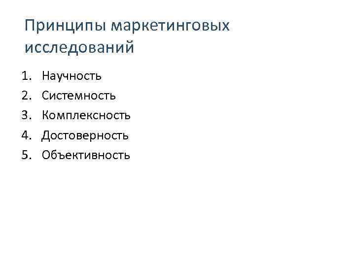 Принципы маркетинговых исследований 1. Научность 2. Системность 3. Комплексность 4. Достоверность 5. Объективность 