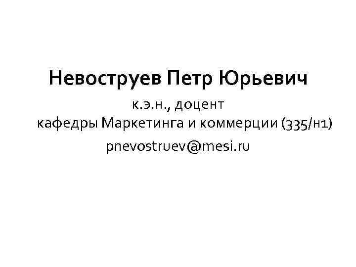  Невоструев Петр Юрьевич к. э. н. , доцент кафедры Маркетинга и коммерции (335/н