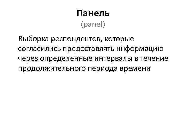  Панель (panel) Выборка респондентов, которые согласились предоставлять информацию через определенные интервалы в течение