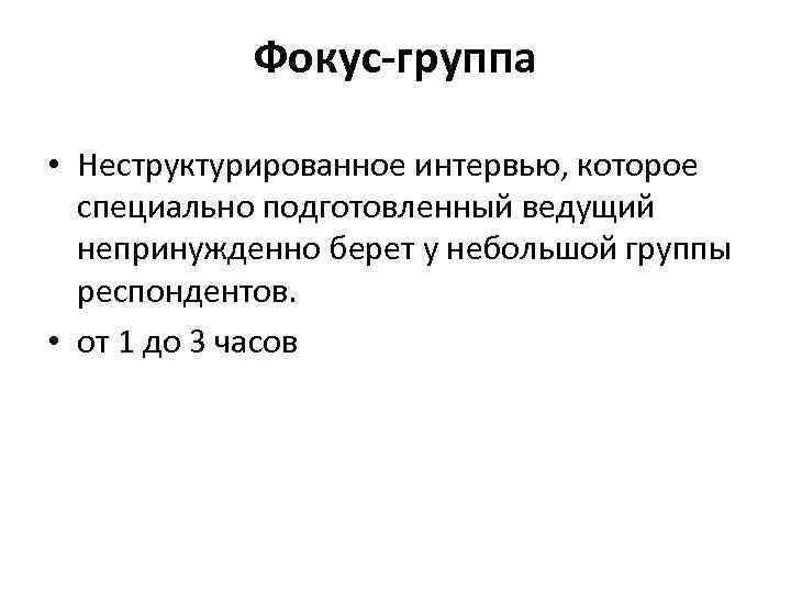  Фокус-группа • Неструктурированное интервью, которое специально подготовленный ведущий непринужденно берет у небольшой группы