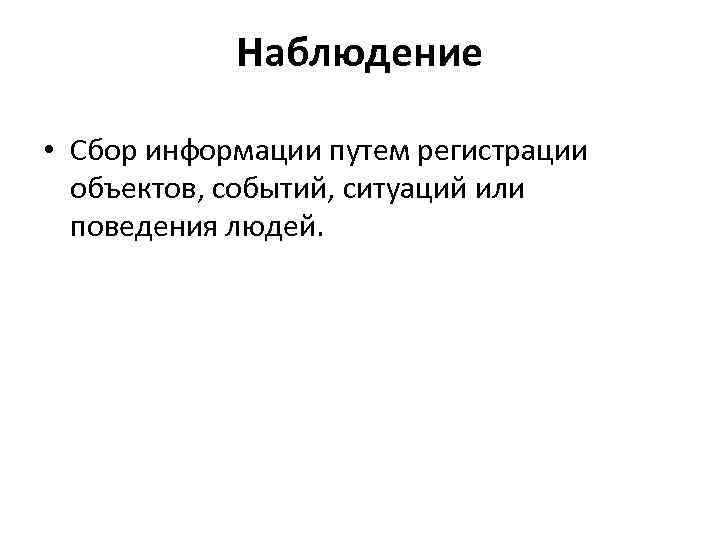  Наблюдение • Сбор информации путем регистрации объектов, событий, ситуаций или поведения людей. 