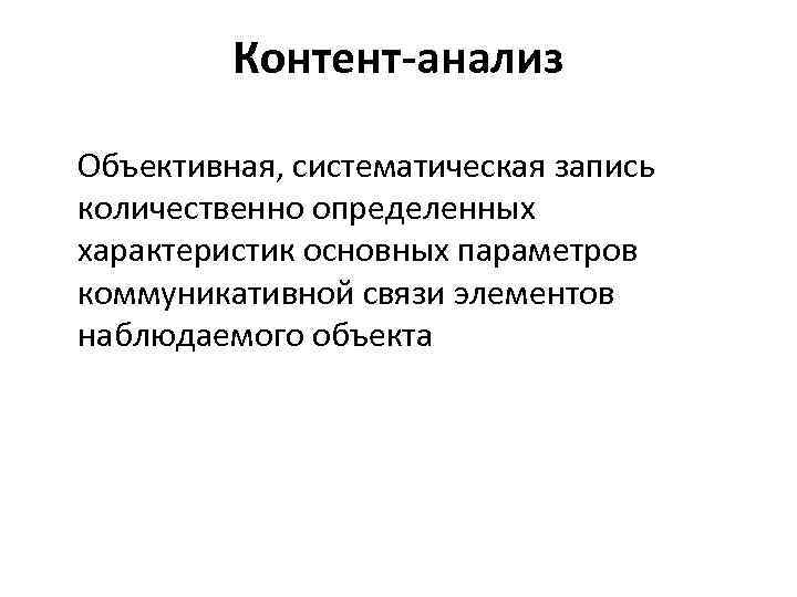  Контент-анализ Объективная, систематическая запись количественно определенных характеристик основных параметров коммуникативной связи элементов наблюдаемого