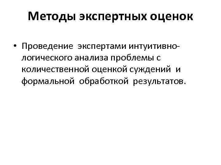  Методы экспертных оценок • Проведение экспертами интуитивно- логического анализа проблемы с количественной оценкой