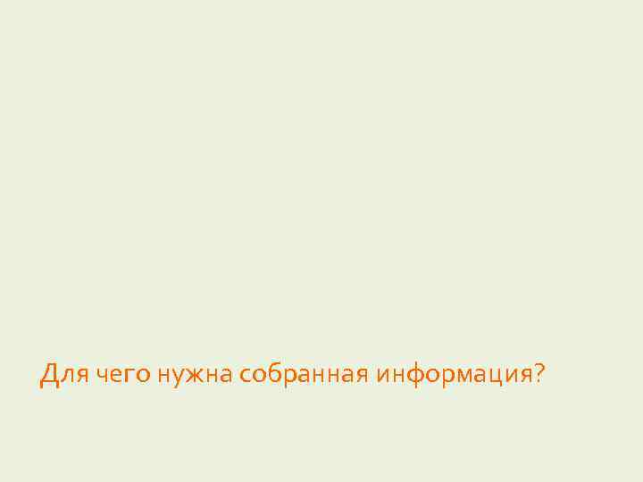 Для чего нужна собранная информация? 