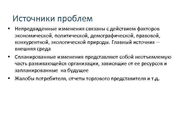  Источники проблем • Непредвиденные изменения связаны с действием факторов экономической, политической, демографической, правовой,