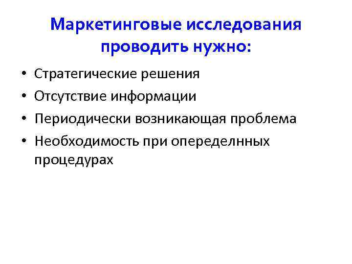  Маркетинговые исследования проводить нужно: • Стратегические решения • Отсутствие информации • Периодически возникающая