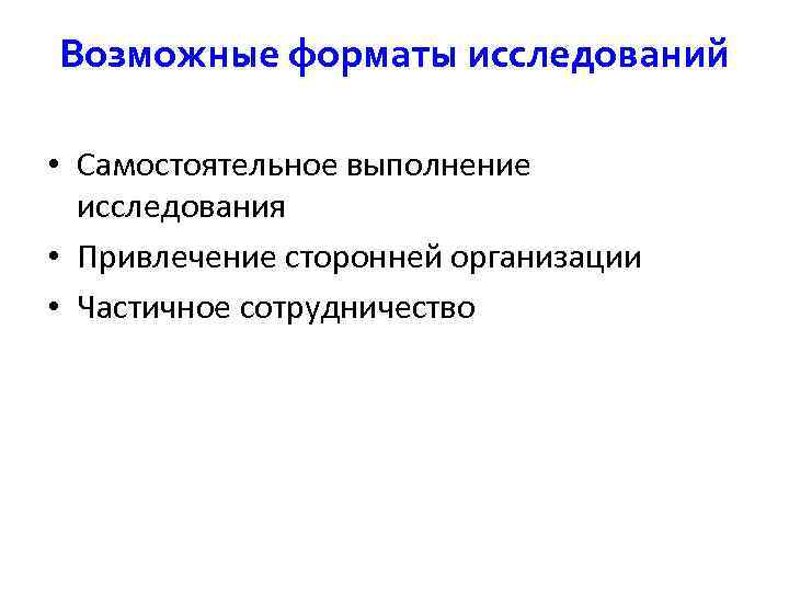 Возможные форматы исследований • Самостоятельное выполнение исследования • Привлечение сторонней организации • Частичное сотрудничество