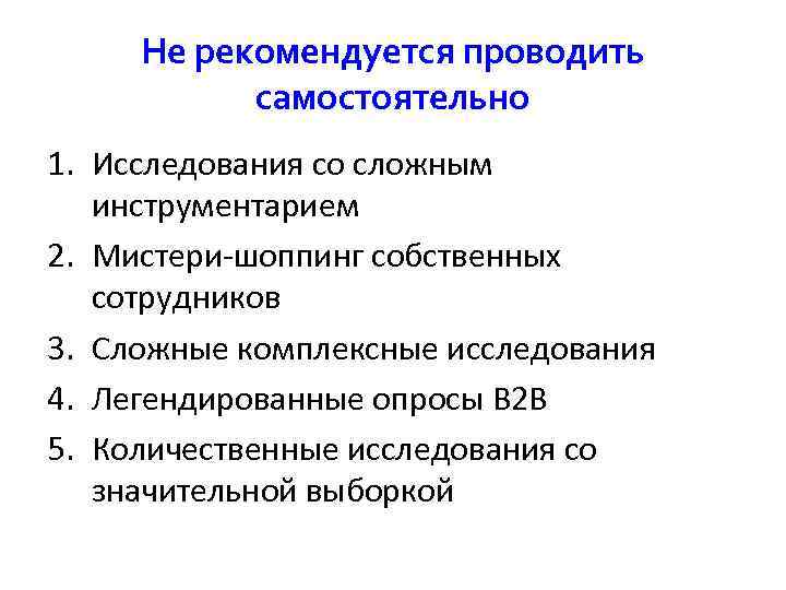  Не рекомендуется проводить самостоятельно 1. Исследования со сложным инструментарием 2. Мистери-шоппинг собственных сотрудников