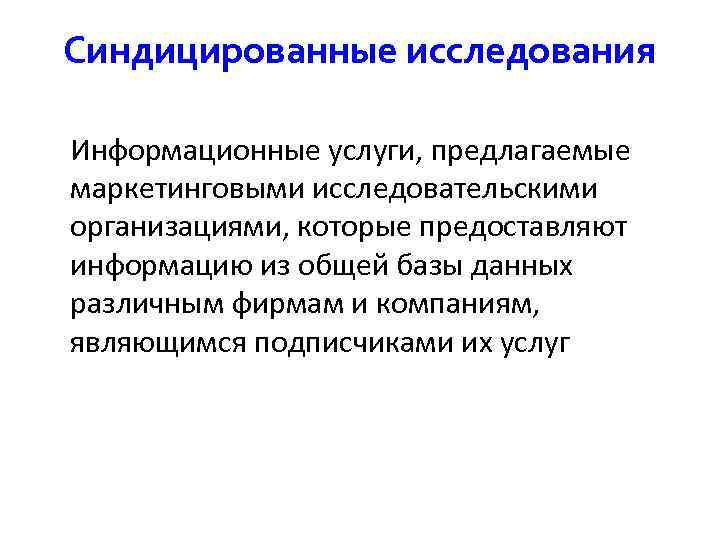 Синдицированные исследования Информационные услуги, предлагаемые маркетинговыми исследовательскими организациями, которые предоставляют информацию из общей базы