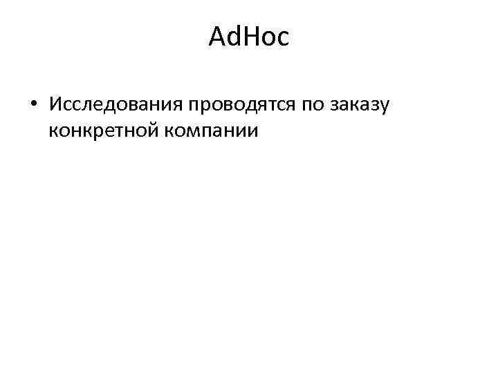  Ad. Hoc • Исследования проводятся по заказу конкретной компании 