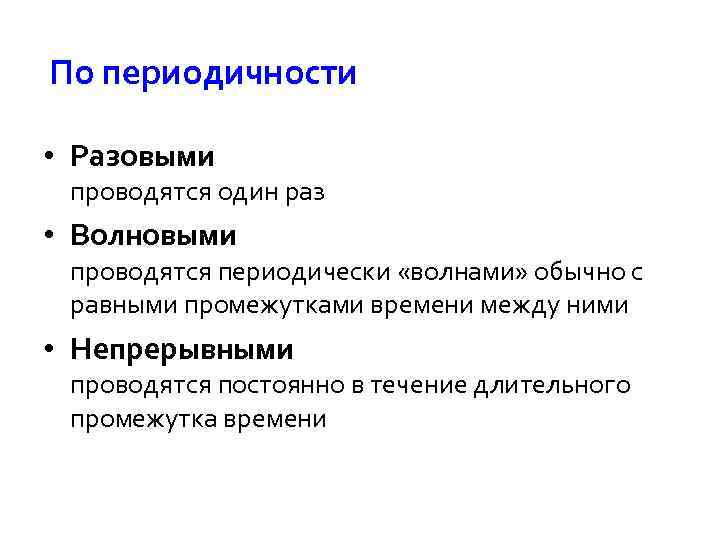 По периодичности • Разовыми проводятся один раз • Волновыми проводятся периодически «волнами» обычно с