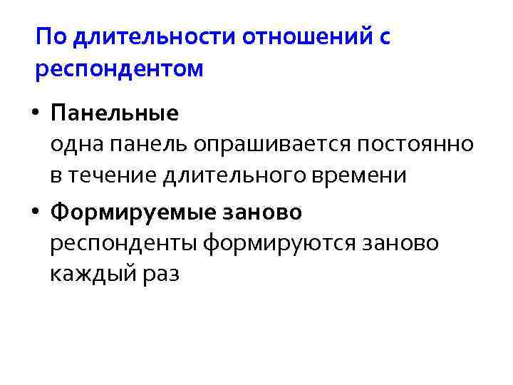 По длительности отношений с респондентом • Панельные одна панель опрашивается постоянно в течение длительного