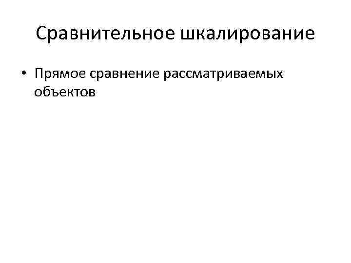  Сравнительное шкалирование • Прямое сравнение рассматриваемых объектов 