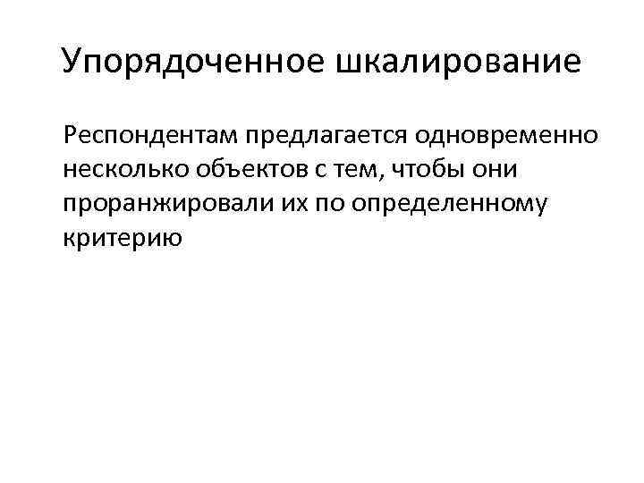 Упорядоченное шкалирование Респондентам предлагается одновременно несколько объектов с тем, чтобы они проранжировали их по